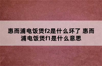 惠而浦电饭煲f2是什么坏了 惠而浦电饭煲f1是什么意思